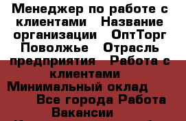 Менеджер по работе с клиентами › Название организации ­ ОптТорг-Поволжье › Отрасль предприятия ­ Работа с клиентами › Минимальный оклад ­ 25 000 - Все города Работа » Вакансии   . Калининградская обл.,Светловский городской округ 